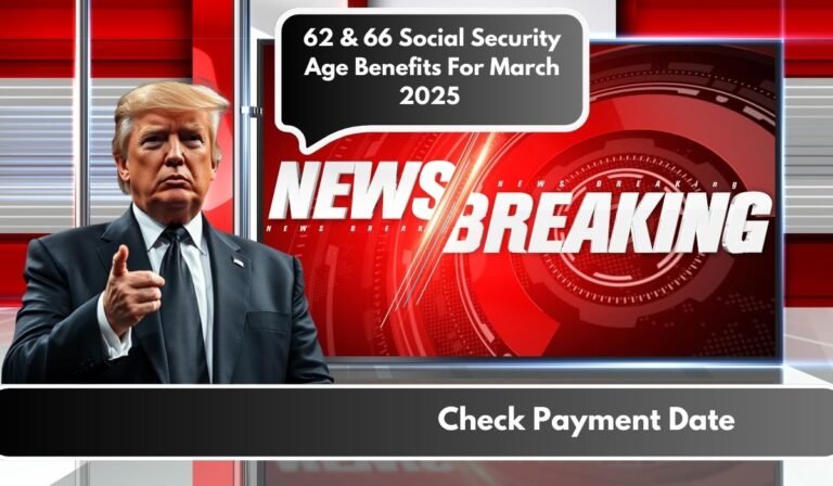 62 & 66 Social Security Age Benefits For March 2025